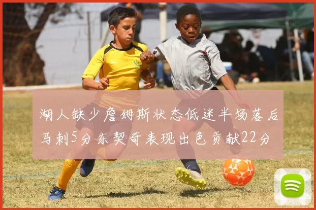 湖人缺少詹姆斯状态低迷半场落后马刺5分东契奇表现出色贡献22分