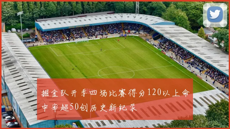 掘金队开季四场比赛得分120以上命中率超50创历史新纪录