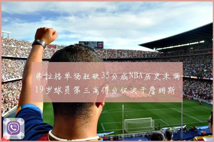 弗拉格单场狂砍35分成NBA历史未满19岁球员第三高得分仅次于詹姆斯