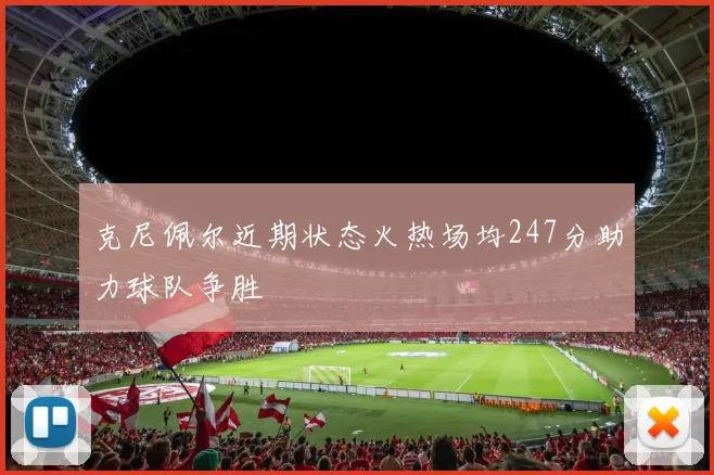 克尼佩尔近期状态火热场均247分助力球队争胜